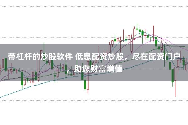 带杠杆的炒股软件 低息配资炒股，尽在配资门户，助您财富增值