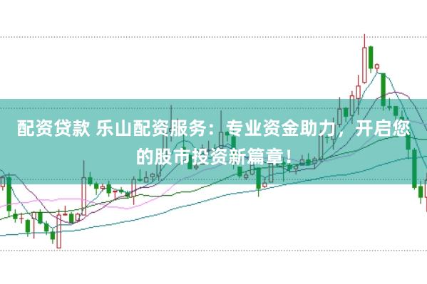 配资贷款 乐山配资服务:专业资金助力,开启您的股市投资新篇章!