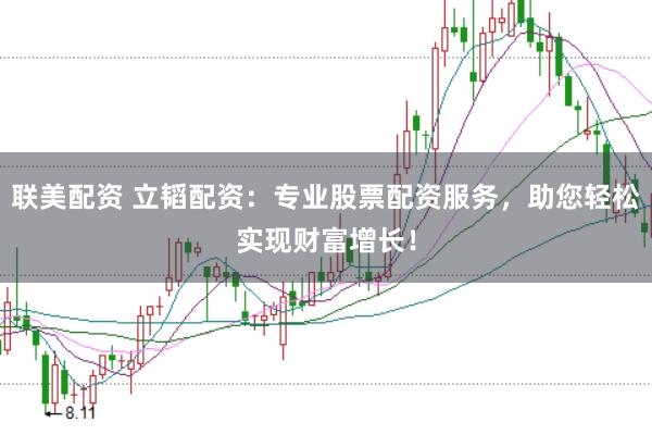 联美配资 立韬配资：专业股票配资服务，助您轻松实现财富增长！
