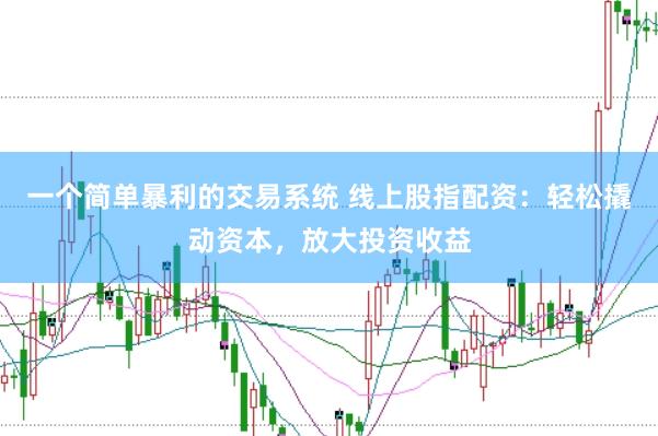 一个简单暴利的交易系统 线上股指配资：轻松撬动资本，放大投资收益