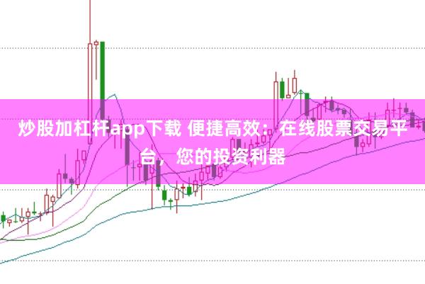 炒股加杠杆app下载 便捷高效:在线股票交易平台,您的投资利器
