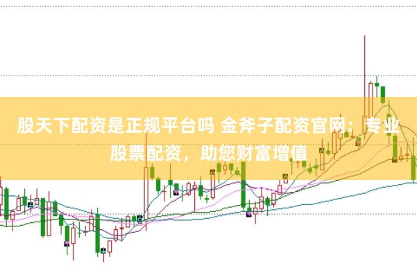 股天下配资是正规平台吗 金斧子配资官网：专业股票配资，助您财富增值