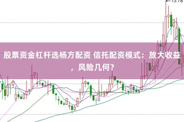 股票资金杠杆选杨方配资 信托配资模式:放大收益,风险几何?