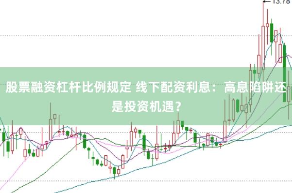 股票融资杠杆比例规定 线下配资利息：高息陷阱还是投资机遇？