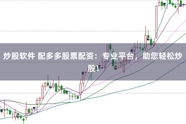 炒股软件 配多多股票配资：专业平台，助您轻松炒股！