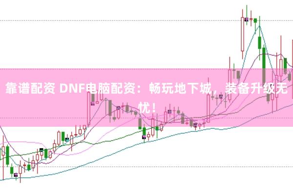 靠谱配资 DNF电脑配资：畅玩地下城，装备升级无忧！