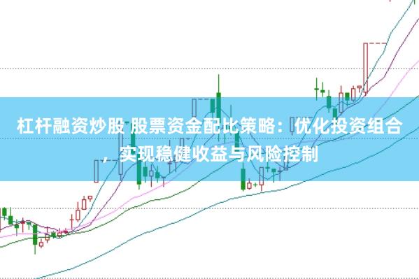 杠杆融资炒股 股票资金配比策略:优化投资组合,实现稳健收益与风险控制
