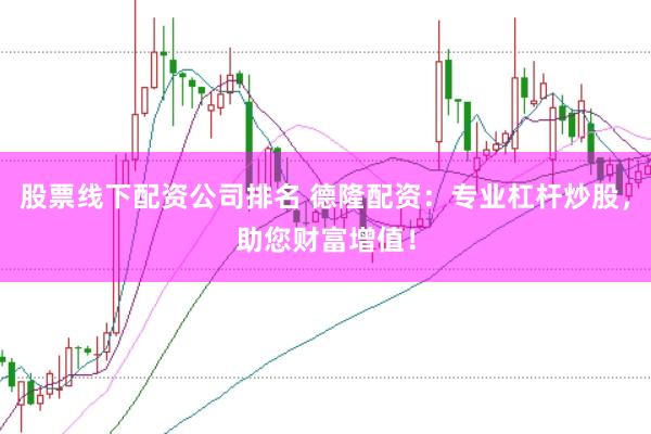 股票线下配资公司排名 德隆配资:专业杠杆炒股,助您财富增值!
