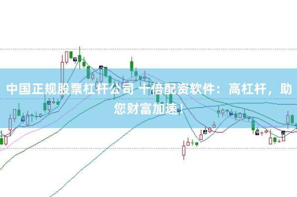 中国正规股票杠杆公司 十倍配资软件：高杠杆，助您财富加速！