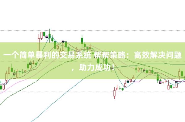一个简单暴利的交易系统 帮帮策略:高效解决问题,助力成功!