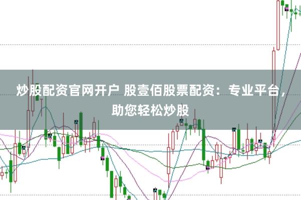 炒股配资官网开户 股壹佰股票配资：专业平台，助您轻松炒股