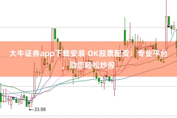 大牛证券app下载安装 OK股票配资:专业平台,助您轻松炒股