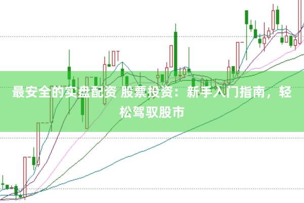 最安全的实盘配资 股票投资：新手入门指南，轻松驾驭股市