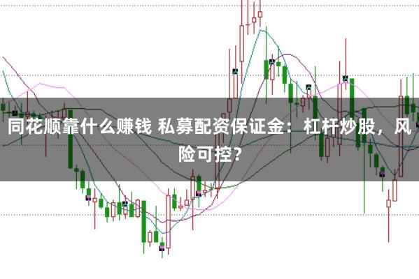 同花顺靠什么赚钱 私募配资保证金：杠杆炒股，风险可控？