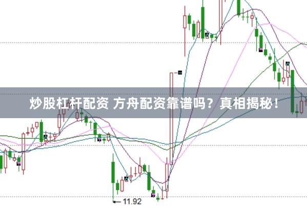 炒股杠杆配资 方舟配资靠谱吗?真相揭秘!