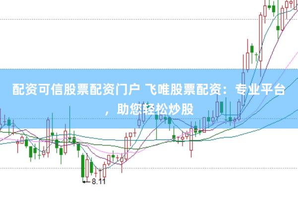 配资可信股票配资门户 飞唯股票配资：专业平台，助您轻松炒股