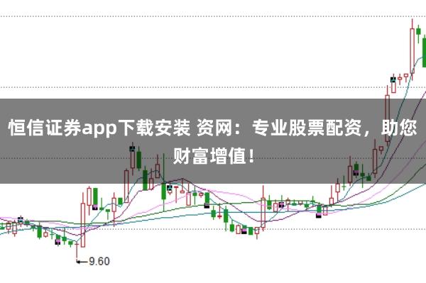 恒信证券app下载安装 资网：专业股票配资，助您财富增值！