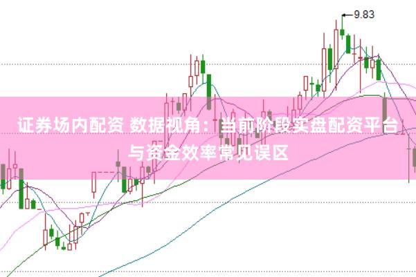 证券场内配资 数据视角：当前阶段实盘配资平台与资金效率常见误区