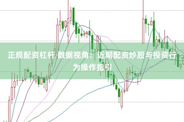 正规配资杠杆 数据视角：近期配资炒股与投资行为操作指引
