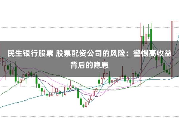 民生银行股票 股票配资公司的风险：警惕高收益背后的隐患