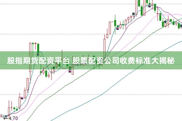 股指期货配资平台 股票配资公司收费标准大揭秘