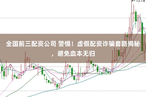 全国前三配资公司 警惕！虚假配资诈骗套路揭秘，避免血本无归