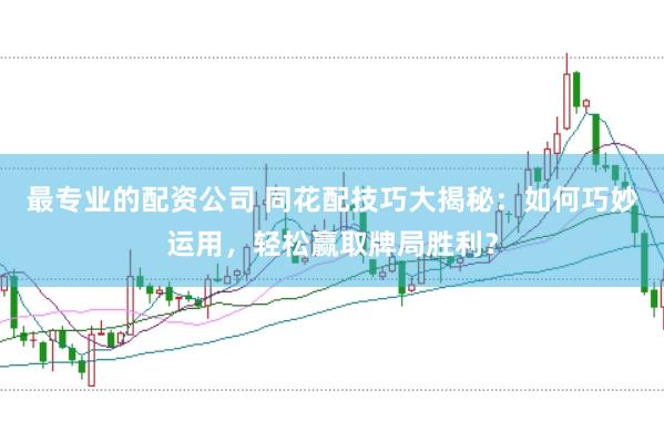 最专业的配资公司 同花配技巧大揭秘：如何巧妙运用，轻松赢取牌局胜利？