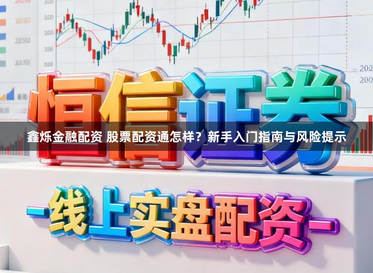 鑫烁金融配资 股票配资通怎样？新手入门指南与风险提示