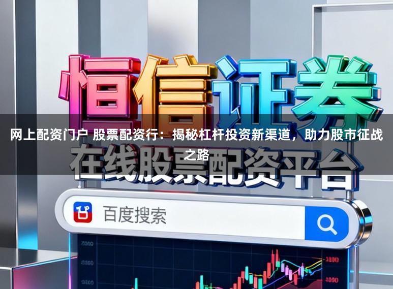 网上配资门户 股票配资行：揭秘杠杆投资新渠道，助力股市征战之路