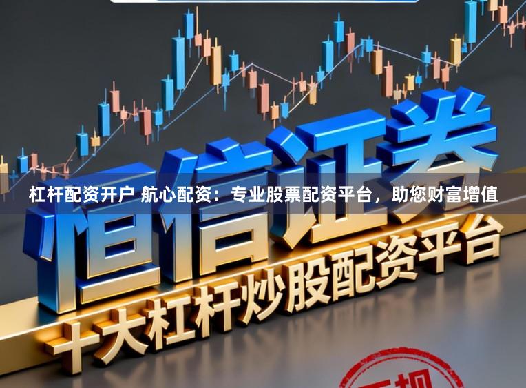 杠杆配资开户 航心配资：专业股票配资平台，助您财富增值