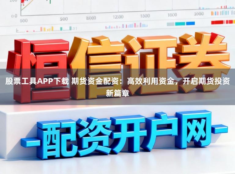 股票工具APP下载 期货资金配资:高效利用资金,开启期货投资新篇章