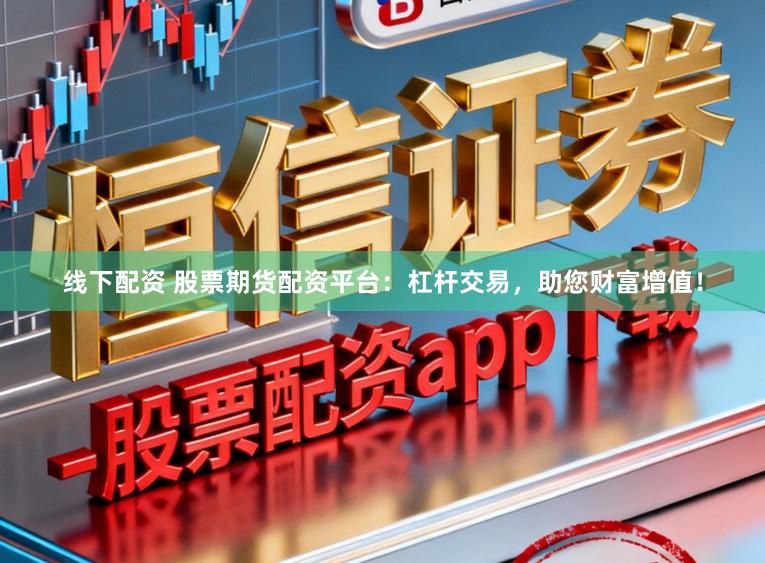 线下配资 股票期货配资平台：杠杆交易，助您财富增值！