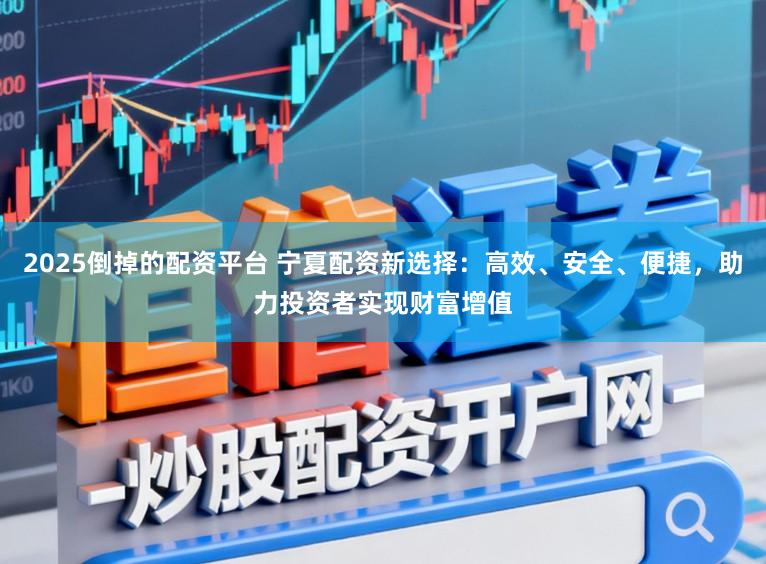 2025倒掉的配资平台 宁夏配资新选择:高效、安全、便捷,助力投资者实现财富增值