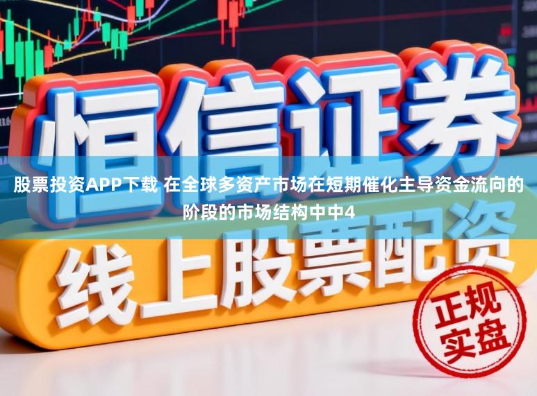 股票投资APP下载 在全球多资产市场在短期催化主导资金流向的阶段的市场结构中中4