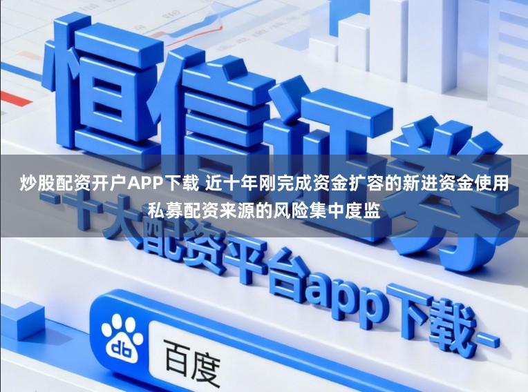 炒股配资开户APP下载 近十年刚完成资金扩容的新进资金使用私募配资来源的风险集中度监