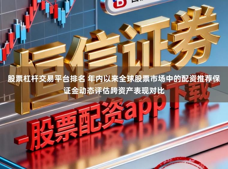 股票杠杆交易平台排名 年内以来全球股票市场中的配资推荐保证金动态评估跨资产表现对比