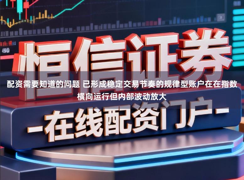 配资需要知道的问题 已形成稳定交易节奏的规律型账户在在指数横向运行但内部波动放大