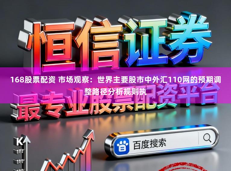 168股票配资 市场观察：世界主要股市中外汇110网的预期调整路径分析规则执