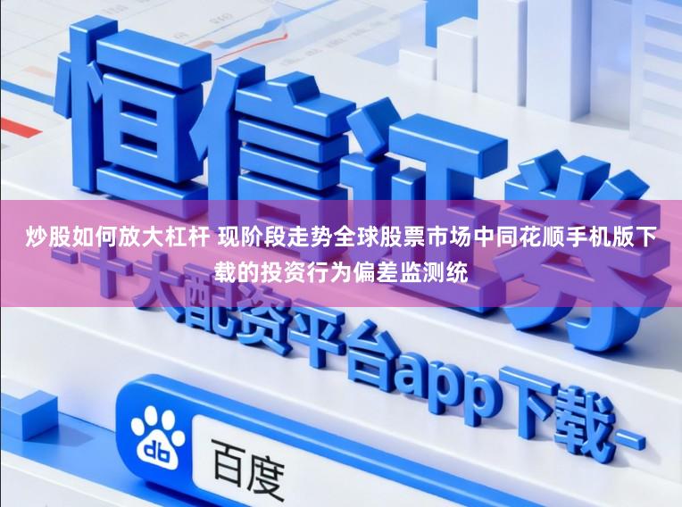 炒股如何放大杠杆 现阶段走势全球股票市场中同花顺手机版下载的投资行为偏差监测统