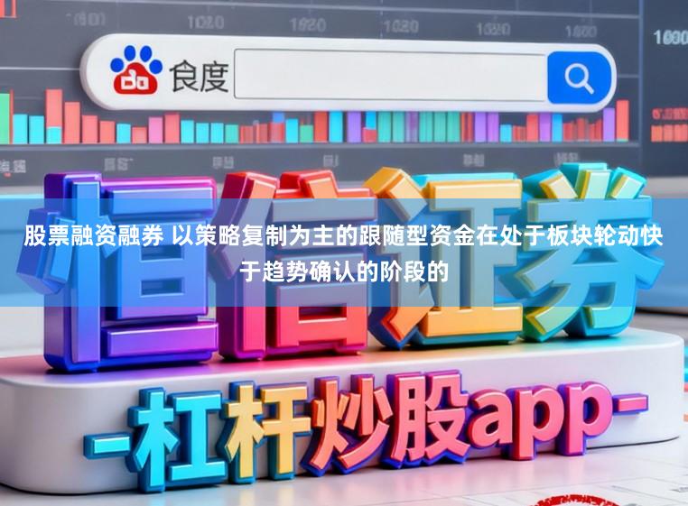 股票融资融券 以策略复制为主的跟随型资金在处于板块轮动快于趋势确认的阶段的