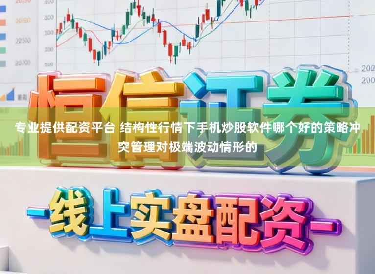 专业提供配资平台 结构性行情下手机炒股软件哪个好的策略冲突管理对极端波动情形的