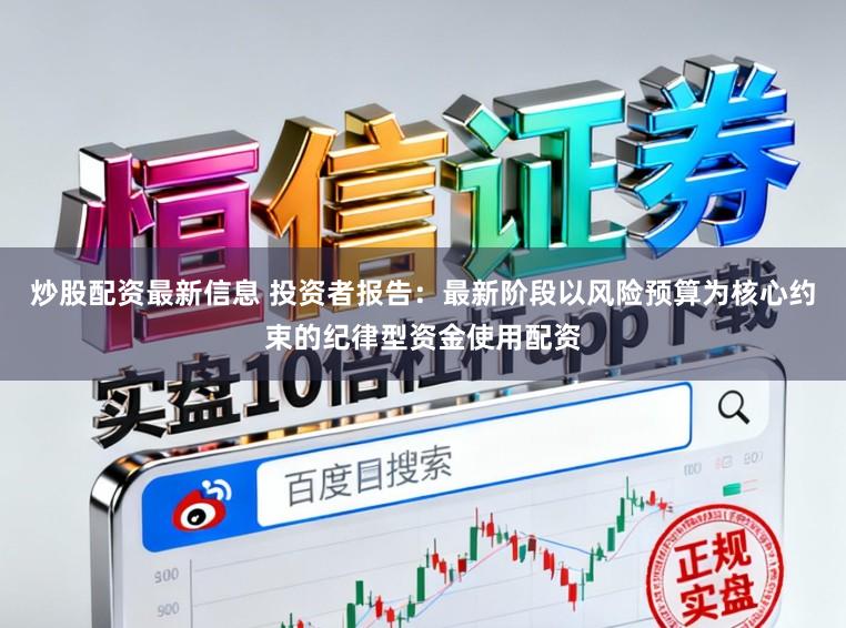 炒股配资最新信息 投资者报告：最新阶段以风险预算为核心约束的纪律型资金使用配资
