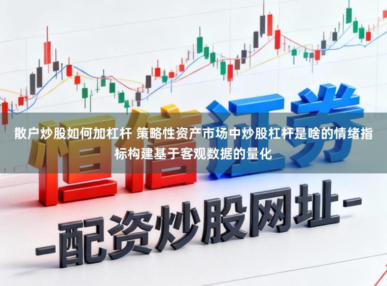 散户炒股如何加杠杆 策略性资产市场中炒股杠杆是啥的情绪指标构建基于客观数据的量化