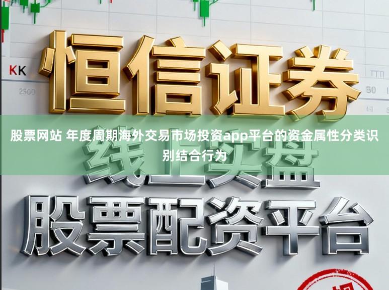 股票网站 年度周期海外交易市场投资app平台的资金属性分类识别结合行为