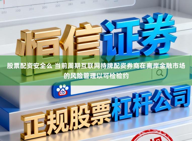 股票配资安全么 当前周期互联网持牌配资券商在离岸金融市场的风险管理以可检验约