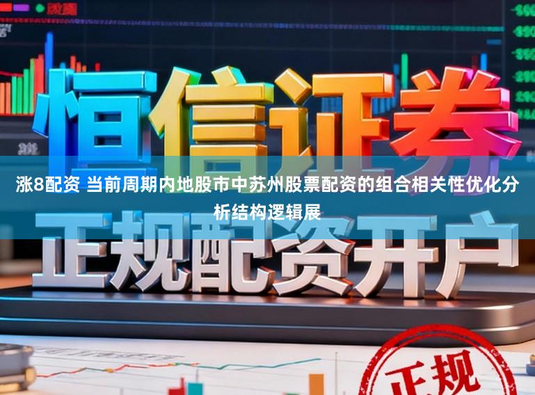 涨8配资 当前周期内地股市中苏州股票配资的组合相关性优化分析结构逻辑展