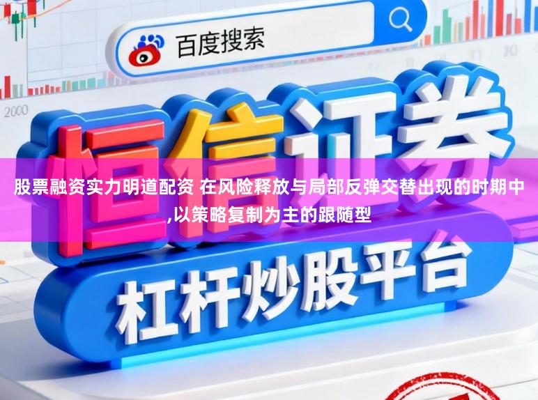 股票融资实力明道配资 在风险释放与局部反弹交替出现的时期中，以策略复制为主的跟随型