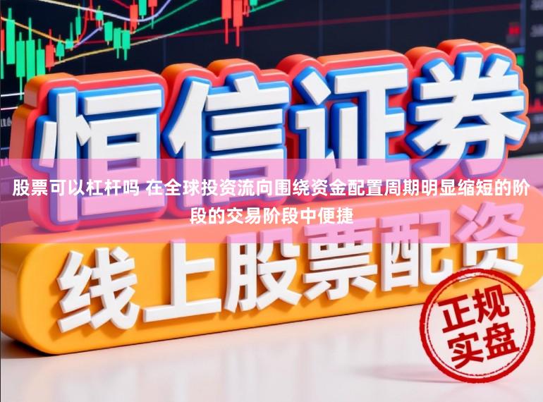 股票可以杠杆吗 在全球投资流向围绕资金配置周期明显缩短的阶段的交易阶段中便捷
