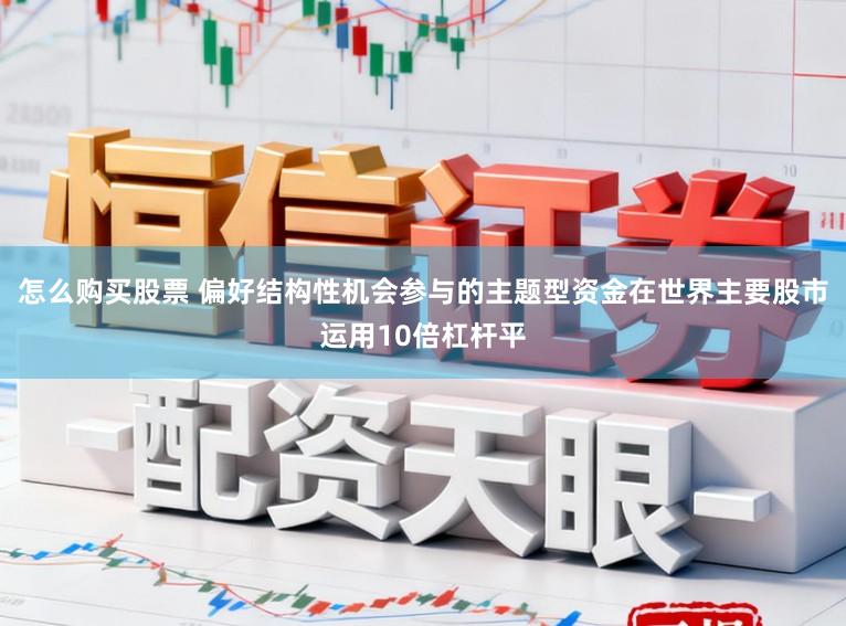怎么购买股票 偏好结构性机会参与的主题型资金在世界主要股市运用10倍杠杆平
