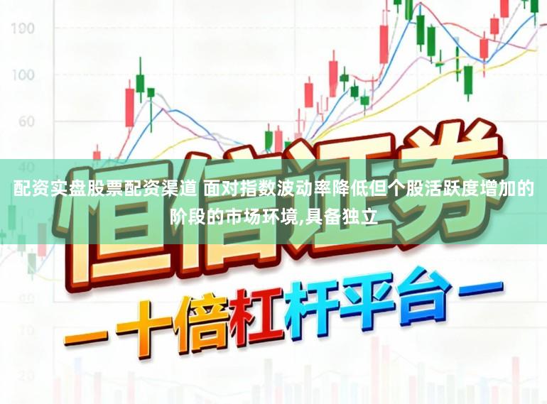 配资实盘股票配资渠道 面对指数波动率降低但个股活跃度增加的阶段的市场环境，具备独立